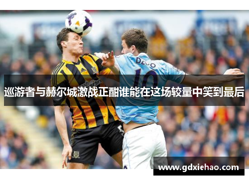 巡游者与赫尔城激战正酣谁能在这场较量中笑到最后