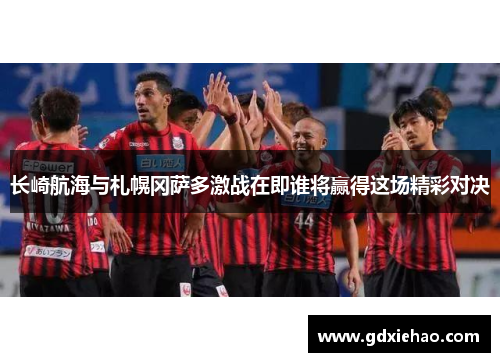长崎航海与札幌冈萨多激战在即谁将赢得这场精彩对决