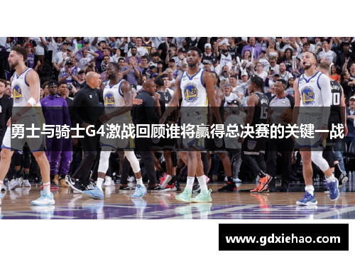 勇士与骑士G4激战回顾谁将赢得总决赛的关键一战