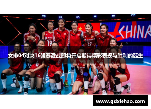 女排04对决16强赛激战即将开启期待精彩表现与胜利的诞生